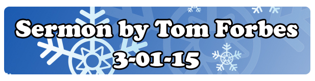 The sermon for 3-01-15 by Tom Forbes
